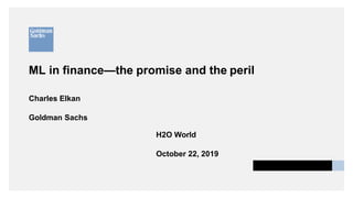 ML in finance—the promise and the peril
Charles Elkan
Goldman Sachs
H2O World
October 22, 2019
 