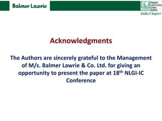Acknowledgments
The Authors are sincerely grateful to the Management
of M/s. Balmer Lawrie & Co. Ltd. for giving an
opportunity to present the paper at 18th NLGI-IC
Conference
 