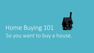 Home Buying 101
So you want to buy a house.
 