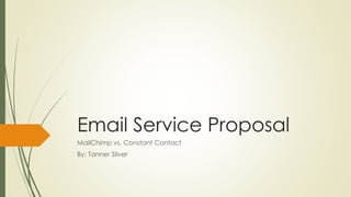 Email Service Proposal
MailChimp vs. Constant Contact
By: Tanner Silver
 