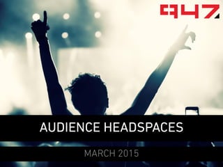 AUDIENCE HEADSPACES
MARCH 2015
 