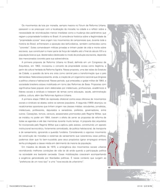 Os movimentos de luta por moradia, sempre maioria no Fórum de Reforma Urbana,
passaram a se preocupar com a localização da moradia na cidade e a refletir sobre a
necessidade de reivindicações menos imediatas como a mudança dos parâmetros que
regiam a propriedade fundiária no Brasil. A consciência histórica sobre a ilegitimidade da
“propriedade ociosa” teve origem nos movimentos de camponeses que, durante toda a
história do Brasil, enfrentaram a oposição dos latifundiários, também conhecidos como
“coronéis”. Estes comandavam milícias privadas e tinham poder de vida e morte sobre
escravos, que constituíam a maior parte da força de trabalho até o final do século XIX e a
população branca que, desterrada e deslocada no modo de produção escravista, dependia
dos mencionados coronéis para sua sobrevivência.
A primeira proposta de Reforma Urbana no Brasil, definida em um Congresso de
Arquitetos, em 1963, incorporou o conceito da propriedade ociosa como ilegítima, a
partir da cultura herdada da Reforma Agrária. Nessa proposta, uma das raízes do Estatuto
da Cidade, a questão da terra era vista como central para a transformação que o país
demandava. Nela estava presente, ainda, a criação de um organismo nacional que dirigisse
a política urbana e habitacional. Nesse período, que antecedeu o golpe militar de 1964, a
sociedade brasileira estava mobilizada em torno das Reformas de Base. Propostas com
significativa base popular eram elaboradas por intelectuais, profissionais, acadêmicos e
líderes sociais e sindicais e tratavam de temas como educação, saúde, administração
pública, cultura, além das Reformas Agrária e Urbana.
A primeira etapa (1964) da repressão ditatorial contra essa ofensiva de movimentos
sociais e sindicais se abateu sobre os setores populares. A segunda (1969) alcançou os
recalcitrantes opositores que tinham origem nas classes médias: estudantes, jornalistas,
intelectuais, professores, deputados e senadores, prefeitos, governadores, entre
outros. Cassações, tortura, censura, assassinatos promovidos pelo Regime Militar, que
se instalou no poder em 1964, tiveram o efeito de varrer as propostas de reforma de
todas as agendas e até das memórias durante muito tempo. A proposta dos arquitetos
foi incorporada pelo Regime Militar que a aplicou pelo avesso, constituindo um aparato
institucional tecnocrático, fortemente centralizado, de política habitacional, de transporte
e de saneamento, ignorando a questão fundiária. Considerando o vigoroso movimento
de construção de moradias e sistemas de saneamento que caracterizou essa política,
podemos dizer que foi bem-sucedido para seus propósitos (gerar empregos) embora
tenha privilegiado a classe média em detrimento da maioria da população.
Em meados da década de 1970, a emergência dos movimentos sociais urbanos
reivindicando melhores condições de vida se dá ainda quando a participação política
na sociedade era bastante cerceada. Essas mobilizações cresceram acompanhando
a exigência generalizada por liberdades políticas. É nesse contexto que surgem as
“prefeituras de um novo tipo” e uma “nova escola de urbanismo”.
17
PULICCOMPLETA FINALport.indd 17 3/11/10 12:47:35 PM
 