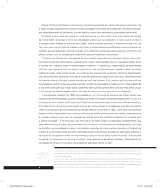 6
AplicaroEstatutodaCidadeemtalcontexto,culturalmenteexcludente,tradicionalmenteconservador,não
é tarefa simples especialmente porque nessas sociedades chamadas de emergentes, não desenvolvidas,
em desenvolvimento ou periféricas, o poder político e social vem associado à propriedade patrimonial.
O acesso a terra, seja ela urbana ou rural, sempre foi um dos temas mais importantes da história
da humanidade. O acesso a terra nas sociedades pobres que se urbanizam é mais crucial. E essa é
a questão-chave tratada no Estatuto da Cidade. Vamos mostrar, portanto, a importância que a lei, de
fato, tem para a construção de cidades mais justas e ambientalmente equilibradas e vamos observar os
conflitos que sua aplicação enfrenta no Brasil, sem sustentar a pretensão ingênua de que uma lei (ou um
plano) constitui, em si, soluções para problemas que são históricos e estruturais.
O Estatuto da Cidade não trata apenas da terra urbana. Assumindo um enfoque holístico a lei inclui:
diretrizes e preceitos sobre planos e planejamento urbano, sobre gestão urbana e regulação estatal, fiscal
e jurídica (em especial sobre as propriedades fundiárias e imobiliárias), regularização da propriedade
informal, participação social nos planos, orçamentos, leis complementares e gestão urbana, parcerias
público-privadas, entre outros temas. A reunião de leis previamente existentes, de forma fragmentada,
com instrumentos e conceitos novos sob o rótulo de Estatuto da Cidade torna mais fácil o reconhecimento
da questão urbana. A lei deu unidade nacional ao trato das cidades. E se, mesmo após oito anos de sua
promulgação, existem juízes que ainda a ignoram e tratam a propriedade privada como um direito absoluto
e não relativizado pela sua função social, podemos dizer que essa prática está cada vez mais difícil, já que
o formato de unidade abrangente da lei chamada de estatuto tornou mais fácil sua divulgação.
A Constituição brasileira de 1988, promulgada em um momento de ascenso das forças sociais que
lutavam pela democratização do país, assegura ao poder municipal a competência para definir o uso e a
ocupação da terra urbana, e o Estatuto da Cidade reforça essa orientação autônoma e descentralizadora.
O fortalecimento da autonomia do poder local se deu como reação à centralização autoritária da política
urbana exercida pelo governo ditatorial no período anterior, entre 1964 e 1985. Com base nas diretrizes
federais sobre o desenvolvimento urbano e sobre a propriedade privada da terra e imóveis, o planejamento
e a gestão urbanos, bem como a resolução de grande parte dos conflitos fundiários, foi remetida para
a esfera municipal
2
. É no município, por meio da lei do Plano Diretor ou legislação complementar, que
serão definidos os conceitos de propriedade não utilizada ou subutilizada e que serão gravadas, em base
cartográfica, as propriedades a serem submetidas a sanções de instrumentos previstos no Estatuto da
Cidade. É no município ainda que serão definidas as parcerias público-privadas, as operações urbanas, a
aplicação de um grande número de instrumentos jurídicos e fiscais entre outras iniciativas. A autonomia
municipal no tratamento do tema é, portanto, muito grande na legislação brasileira. Dependendo da
correlação de forças no município a lei poderá ter aplicação efetiva ou não
3
.
2. A definição do modelo de gestão metropolitana foi remetida às Constituições Estaduais e tem sido um tema pouco
prestigiado no Brasil. Por outro lado, a questão ambiental ficou sob a competência complementar e concorrencial dos
três níveis da federação.
3. Aos críticos dessa significativa descentralização queremos lembrar, que em países de território extenso e diversidade
geográfica como o Brasil e, as cidades têm características muito diferenciadas (sítio, clima, sociedade, cultura) — o que
recomenda muita atenção com as condições locais. As regras que regulam o direito de propriedade são estabelecidas em
nível federal e sua aplicação mais ou menos progressista dependerá da correlação de forças local.
PULICCOMPLETA FINALport.indd 6 3/11/10 12:47:02 PM
 