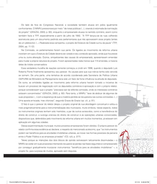 Do lado de fora do Congresso Nacional, a sociedade também atuava em polos igualmente
confrontantes. O MNRU pressionava por meio “de notas públicas (...), visando à retomada da tramitação
do projeto” (GRAZIA, 2003, p. 60), enquanto o empresariado atuava no sentido contrário, assim como
também fazia a TFP, especialmente a partir de julho de 1992. “A TFP lançou-se às ruas colhendo
assinaturas para um documento pedindo aos parlamentares que não aprovassem esse projeto [antes
de um plebiscito]. (...) Realizada essa campanha, o projeto de Estatuto da Cidade sumiu da pauta” (TFP,
2004, pp. 11-12).
Na Comissão, os parlamentares faziam sua parte. Os ligados ao movimento da reforma urbana
insistiam em que o Estatuto da Cidade deveria ser votado e seu conteúdo aprovado, ainda que houvesse
uma ou outra alteração. Outros, simpatizantes das causas do empresariado, apresentavam emendas
para mudar a própria natureza do projeto. Foram apresentadas nada menos que 114 emendas, a maioria
delas de índole conservadora.
Essa verdadeira muralha de reações somente começou a cindir em 1996, quando o deputado Luís
Roberto Ponte finalmente apresentou seu parecer. As causas para que sua inércia tenha sido vencida
se somam. De uma parte, uma tentativa de acordo coordenada pela Secretaria de Política Urbana
(SEPURB) do Ministério do Planejamento teria sido um fator de forte influência na atitude do deputado.
De outra, as entidades ligadas ao movimento pela reforma urbana haviam tomado a iniciativa de
buscar um processo de negociação com os deputados contrários à aprovação e com o próprio relator,
porque consideravam que o projeto “precisava sair da referida comissão, onde os interesses contrários
estavam concentrados” (GRAZIA, 2003, p. 60). Para tanto, o MNRU “teve de abdicar de algumas de
suas propostas (...) com a esperança de que a matéria perdida se recuperaria nas outras comissões. (...)
Uma aposta arriscada, mas vitoriosa”, segundo Grazia de Grazia (op. cit., p. 61).
O fato é que o parecer do relator despiu o projeto original de sua abordagem conceitual e voltou-o
mais pragmaticamente para a instrumentalização dos municípios, muito embora, nesse aspecto, todos
os instrumentos originais tenham sido mantidos, a par de outros acrescidos, como a transferência do
direito de construir, a outorga onerosa do direito de construir e as operações urbanas consorciadas,
dispositivos que, defendidos pelo movimento da reforma urbana em muitos momentos, já estavam em
aplicação em algumas cidades.
Dessa experimentação municipal, muitos proveitos empresariais foram obtidos. O próprio parecer do
relator confirma essa evidência ao declarar, a respeito do mencionado acréscimo, que “os instrumentos
podem ser benéficos para as atividades imobiliárias urbanas, ao inovar nas formas possíveis de parceria
entre o Poder Público e as empresas privadas” (CD, s/d, p. 377).
Talvez porque as intenções dos dois blocos de opinião estivessem taticamente dissimuladas – o
MNRU ao ceder em suas propostas intentando recuperar as perdas nas fases seguintes e o empresariado
por conseguir gradualmente incorporar instrumentos “benéficos para as atividades imobiliárias” –, o
projeto foi, para surpresa de muitos, aprovado sem disputas.
83
PULICCOMPLETA FINALport.indd 83 3/11/10 12:48:35 PM
 