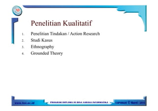 Penelitian Kualitatif
1. Penelitian Tindakan / Action Research
2. Studi Kasus
3. Ethnography
4. Grounded Theory
 