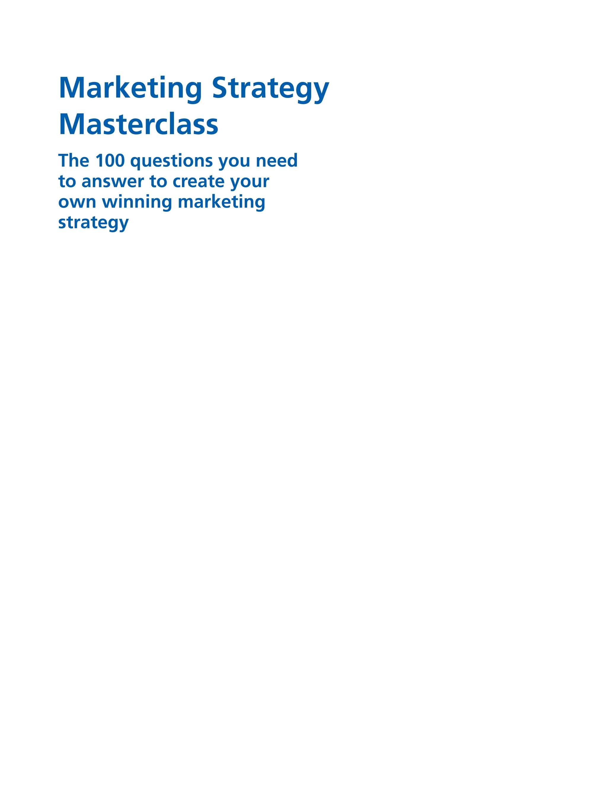 Marketing Strategy
Masterclass
The 100 questions you need
to answer to create your
own winning marketing
strategy
 