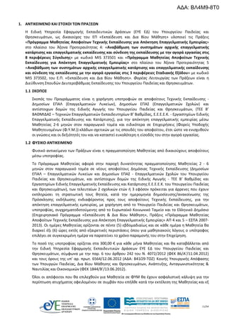 11/54
1. ΑΝΤΙΚΕΙΜΕΝΟ ΚΑΙ ΣΤΟΧΟΙ ΤΩΝ ΠΡΑΞΕΩΝ
Η Ειδική Υπηρεσία Εφαρμογής Εκπαιδευτικών Δράσεων (ΕΥΕ ΕΔ) του Υπουργείου Παιδείας και
Θρησκευμάτων, ως δικαιούχος του ΕΠ «Εκπαίδευση και Δια Βίου Μάθηση» υλοποιεί τις Πράξεις
«Πρόγραμμα Μαθητείας Αποφοίτων Τεχνικής Εκπαίδευσης για Απόκτηση Επαγγελματικής Εμπειρίας»
στο πλαίσιο του Άξονα Προτεραιότητας 4: «Αναβάθμιση των συστημάτων αρχικής επαγγελματικής
κατάρτισης και επαγγελματικής εκπαίδευσης και σύνδεση της εκπαίδευσης με την αγορά εργασίας στις
8 περιφέρειες Σύγκλισης» με κωδικό MIS 373501 και «Πρόγραμμα Μαθητείας Αποφοίτων Τεχνικής
Εκπαίδευσης για Απόκτηση Επαγγελματικής Εμπειρίας» στο πλαίσιο του Άξονα Προτεραιότητας 5
«Αναβάθμιση των συστημάτων αρχικής επαγγελματικής κατάρτισης και επαγγελματικής εκπαίδευσης
και σύνδεση της εκπαίδευσης με την αγορά εργασίας στις 3 περιφέρειες Σταδιακής Εξόδου» με κωδικό
MIS 373502, του Ε.Π. «Εκπαίδευση και Δια Βίου Μάθηση». Φορέας Λειτουργίας των Πράξεων είναι η
Διεύθυνση Σπουδών Δευτεροβάθμιας Εκπαίδευσης του Υπουργείου Παιδείας και Θρησκευμάτων.
1.1 ΣΚΟΠΟΣ
Σκοπός του Προγράμματος είναι η χορήγηση υποτροφιών σε αποφοίτους Τεχνικής Εκπαίδευσης -
Δημοσίων ΕΠΑΛ (Επαγγελματικών Λυκείων), Δημοσίων ΕΠΑΣ (Επαγγελματικών Σχολών) και
αντίστοιχων δομών της Ειδικής Αγωγής του Υπουργείου Παιδείας και Θρησκευμάτων, (ΤΕΕ Β’
ΒΑΘΜΙΔΑΣ – Τεχνικών Επαγγελματικών Εκπαιδευτηρίων Β’ Βαθμίδας, Ε.Ε.Ε.Ε.Κ. - Εργαστηρίων Ειδικής
Επαγγελματικής Εκπαίδευσης και Κατάρτισης), για την απόκτηση επαγγελματικής εμπειρίας μέσω
Μαθητείας 2-6 μηνών στον παραγωγικό τομέα και ειδικότερα σε Επιχειρήσεις (Φορείς Υποδοχής
Μαθητευομένων (Φ.Υ.Μ.)) κλάδων σχετικών με τις σπουδές του αποφοίτου, έτσι ώστε να ενισχυθούν
οι γνώσεις και οι δεξιότητές του και να καταστεί ευκολότερη η είσοδός του στην αγορά εργασίας.
1.2 ΦΥΣΙΚΟ ΑΝΤΙΚΕΙΜΕΝΟ
Φυσικό αντικείμενο των Πράξεων είναι η πραγματοποίηση Μαθητείας από δικαιούχους αποφοίτους
μέσω υποτροφίας.
Το Πρόγραμμα Μαθητείας αφορά στην παροχή δυνατότητας πραγματοποίησης Μαθητείας 2 - 6
μηνών στον παραγωγικό τομέα σε νέους αποφοίτους Δημόσιας Τεχνικής Εκπαίδευσης (Δημοσίων
ΕΠΑΛ – Επαγγελματικών Λυκείων και Δημοσίων ΕΠΑΣ - Επαγγελματικών Σχολών του Υπουργείου
Παιδείας και Θρησκευμάτων, και αντίστοιχων δομών της Ειδικής Αγωγής - ΤΕΕ Β’ Βαθμίδας και
Εργαστηρίων Ειδικής Επαγγελματικής Εκπαίδευσης και Κατάρτισης Ε.Ε.Ε.Ε.Κ. του Υπουργείου Παιδείας
και Θρησκευμάτων), των τελευταίων 2 σχολικών ετών ή 3 εφόσον πρόκειται για άρρενες που έχουν
εκπληρώσει τη στρατιωτική τους θητεία, κατά την ημερομηνία δημοσίευσης/ανακοίνωσης της
Πρόσκλησης εκδήλωσης ενδιαφέροντος προς τους αποφοίτους Τεχνικής Εκπαίδευσης, για την
απόκτηση επαγγελματικής εμπειρίας, με χορήγηση από το Υπουργείο Παιδείας και Θρησκευμάτων,
υποτροφίας, συγχρηματοδοτούμενης από το Ευρωπαϊκό Κοινωνικό Ταμείο και το Ελληνικό Δημόσιο
(Επιχειρησιακό Πρόγραμμα «Εκπαίδευση & Δια Βίου Μάθηση», Πράξεις «Πρόγραμμα Μαθητείας
Αποφοίτων Τεχνικής Εκπαίδευσης για Απόκτηση Επαγγελματικής Εμπειρίας» ΑΠ 4 και 5 – ΕΣΠΑ 2007-
2013). Οι ημέρες Μαθητείας ορίζονται σε πέντε (5) εβδομαδιαίως και σε κάθε ημέρα η Μαθητεία θα
διαρκεί έξι (6) ώρες εκτός από εξαιρετικές περιστάσεις όπου για μαθησιακούς λόγους ο υπότροφος
επιλέγει σε συγκεκριμένη ημέρα να παρατείνει το χρόνο παραμονής του στην Επιχείρηση.
Το ποσό της υποτροφίας ορίζεται στα 300,00 € για κάθε μήνα Μαθητείας και θα καταβάλλεται από
την Ειδική Υπηρεσία Εφαρμογής Εκπαιδευτικών Δράσεων ΕΥΕ ΕΔ του Υπουργείου Παιδείας και
Θρησκευμάτων, σύμφωνα με την παρ. 6 του άρθρου 242 του Ν. 4072/2012 (ΦΕΚ 86/Α’/11.04.2012)
και τους όρους της υπ’ αρ. πρωτ. 6564/12.06.2012 (ΑΔΑ: Β41Ω9-ΤΟΖ) Κοινής Υπουργικής Απόφασης
των Υπουργών Παιδείας, Δια Βίου Μάθησης και Θρησκευμάτων, Ανάπτυξης, Ανταγωνιστικότητας &
Ναυτιλίας και Οικονομικών (ΦΕΚ 1844/Β’/13.06.2012).
Όλοι οι απόφοιτοι που θα επιλεχθούν για Μαθητεία σε ΦΥΜ θα έχουν ασφαλιστική κάλυψη για την
περίπτωση ατυχήματος οφειλομένου σε συμβάν που επήλθε κατά την εκτέλεση της Μαθητείας και εξ
ΑΔΑ: ΒΛ4Μ9-8Τ0
 
