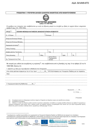 53/54
ΥΠΟΔΕΙΓΜΑ 7: ΥΠΕΥΘΥΝΗ ΔΗΛΩΣΗ ΔΙΑΚΟΠΗΣ ΜΑΘΗΤΕΙΑΣ ΑΠΟ ΜΑΘΗΤΕΥΟΜΕΝΟ
ΥΠΕΥΘΥΝΗ ΔΗΛΩΣΗ
(άρθρο 8 Ν.1599/1986)
Η ακρίβεια των στοιχείων που υποβάλλονται με αυτή τη δήλωση μπορεί να ελεγχθεί με βάση το αρχείο άλλων υπηρεσιών
(άρθρο 8 παρ. 4 Ν. 1599/1986)
ΠΡΟΣ
(1)
: ΣΧΟΛΙΚΗ ΜΟΝΑΔΑ ΚΑΤΑΘΕΣΗΣ ΔΙΚΑΙΟΛΟΓΗΤΙΚΩΝ ΑΠΟΦΟΙΤΟΥ
Ο – Η Όνομα: Επώνυμο:
Όνομα και Επώνυμο Πατέρα:
Όνομα και Επώνυμο Μητέρας:
Ημερομηνία γέννησης
(2)
:
Τόπος Γέννησης:
Αριθμός Δελτίου Ταυτότητας: Τηλ.:
Τόπος Κατοικίας: Οδός: Αριθ.: ΤΚ:
Αρ. Τηλεομοιοτύπου (Fax):
Δ/νση Ηλεκτρ.
Ταχυδρομείου
(Εmail):
Με ατομική μου ευθύνη και γνωρίζοντας τις κυρώσεις
(3)
, που προβλέπονται από τις διατάξεις της παρ. 6 του άρθρου 22 του Ν.
1599/1986, δηλώνω ότι:
1. Διακόπτω με δική μου πρωτοβουλία τη Μαθητεία στην Επιχείρηση _____________________________________________________
στην οποία ορίστηκα σύμφωνα με την υπ’ αρ. πρωτ. ____/__.__.20__1
ΕΥΕ ΕΔ Απόφαση του Υπουργείου Παιδείας για τον παρακάτω
λόγο:
2. Ημερομηνία Διακοπής Μαθητείας: __.__.20__2
Ημερομηνία:…../…../20…..
Ο – Η Δηλ…….
(Υπογραφή)
(1) Αναγράφεται από τον ενδιαφερόμενο πολίτη ή Αρχή ή η Υπηρεσία του δημόσιου τομέα, που απευθύνεται η αίτηση.
(2) Αναγράφεται ολογράφως.
(3) «Όποιος εν γνώσει του δηλώνει ψευδή γεγονότα ή αρνείται ή αποκρύπτει τα αληθινά με έγγραφη υπεύθυνη δήλωση του άρθρου 8 τιμωρείται με
φυλάκιση τουλάχιστον τριών μηνών. Εάν ο υπαίτιος αυτών των πράξεων σκόπευε να προσπορίσει στον εαυτόν του ή σε άλλον περιουσιακό όφελος
βλάπτοντας τρίτον ή σκόπευε να βλάψει άλλον, τιμωρείται με κάθειρξη μέχρι 10 ετών».
1
Συμπληρώνεται ο αριθμός πρωτοκόλλου και η ημερομηνία της Υπουργικής Απόφασης Έναρξης των Μαθητειών και ορισμού των υποτρόφων.
2 Συμπληρώνεται η ημερομηνία διακοπής της Μαθητείας η οποία πρέπει να συμφωνεί με την τελευταία ημέρα παρουσίας του υποτρόφου στην Επιχείρηση
όπως προκύπτει από το απουσιολόγιο του μήνα διακοπής που έχει υποβληθεί στο Πληροφοριακό Σύστημα.
ΑΔΑ: ΒΛ4Μ9-8Τ0
 