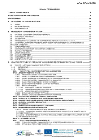 8/54
ΠΙΝΑΚΑΣ ΠΕΡΙΕΧΟΜΕΝΩΝ
Ο ΓΕΝΙΚΟΣ ΓΡΑΜΜΑΤΕΑΣ ΤΟΥ...........................................................................................................................................1
ΥΠΟΥΡΓΕΙΟΥ ΠΑΙΔΕΙΑΣ ΚΑΙ ΘΡΗΣΚΕΥΜΑΤΩΝ ....................................................................................................................1
ΣΥΝΤΟΜΟΓΡΑΦΙΕΣ..........................................................................................................................................................10
1. ΑΝΤΙΚΕΙΜΕΝΟ ΚΑΙ ΣΤΟΧΟΙ ΤΩΝ ΠΡΑΞΕΩΝ...............................................................................................................11
1.1 ΣΚΟΠΟΣ ............................................................................................................................................................11
1.2 ΦΥΣΙΚΟ ΑΝΤΙΚΕΙΜΕΝΟ ......................................................................................................................................11
1.3 ΥΠΟΕΡΓΑ ΠΡΑΞΕΩΝ...........................................................................................................................................12
2. ΜΕΘΟΔΟΛΟΓΙΑ ΥΛΟΠΟΙΗΣΗΣ ΤΩΝ ΠΡΑΞΕΩΝ..........................................................................................................13
2.1 ΟΡΓΑΝΩΣΗ ΔΙΟΙΚΗΣΗΣ ΚΑΙ ΔΙΑΧΕΙΡΙΣΗΣ ΤΗΣ ΠΡΑΞΗΣ .........................................................................................13
2.2 ΕΝΗΜΕΡΩΣΗ - ΥΠΟΣΤΗΡΙΞΗ ..............................................................................................................................13
2.3 ΔΗΜΟΣΙΟΤΗΤΑ .................................................................................................................................................14
2.4 ΤΡΟΦΟΔΟΤΗΣΗ / ΚΑΤΑΧΩΡΙΣΕΙΣ ΣΤΟ ΠΛΗΡΟΦΟΡΙΑΚΟ ΣΥΣΤΗΜΑ WWW.MATHITEIA4U.GOV.GR................................14
2.5 ΑΝΤΙΣΤΟΙΧΙΣΗ / ΚΑΤΑΝΟΜΗ ΠΡΟΣΦΕΡΟΜΕΝΩΝ ΘΕΣΕΩΝ ΦΟΡΕΩΝ ΥΠΟΔΟΧΗΣ ΜΑΘΗΤΕΥΟΜΕΝΩΝ ΚΑΙ
ΑΙΤΗΜΑΤΩΝ ΑΠΟΦΟΙΤΩΝ............................................................................................................................................15
2.6 ΕΠΙΛΟΓΗ ΑΠΟΦΟΙΤΩΝ ......................................................................................................................................15
2.7 ΕΠΙΚΑΙΡΟΠΟΙΗΣΗ ΣΤΟΙΧΕΙΩΝ ΕΠΙΛΕΧΘΕΝΤΩΝ ΑΠΟΦΟΙΤΩΝ ..............................................................................15
2.8 ΠΛΗΡΩΜΗ ΥΠΟΤΡΟΦΙΑΣ...................................................................................................................................15
2.9 ΔΙΑΚΟΠΗ ΜΑΘΗΤΕΙΑΣ.......................................................................................................................................15
2.10 ΑΣΦΑΛΙΣΗ ΥΠΟΤΡΟΦΩΝ ...................................................................................................................................15
2.11 ΕΠΙΤΟΠΙΕΣ ΕΠΑΛΗΘΕΥΣΕΙΣ.................................................................................................................................16
2.12 ΑΞΙΟΛΟΓΗΣΗ ΤΗΣ ΠΡΑΞΗΣ.................................................................................................................................16
3. ΑΝΑΛΥΤΙΚΗ ΠΕΡΙΓΡΑΦΗ ΤΟΥ ΣΥΣΤΗΜΑΤΟΣ ΥΛΟΠΟΙΗΣΗΣ ΚΑΙ ΟΔΗΓΟΥ ΔΙΑΧΕΙΡΙΣΗΣ ΓΙΑ ΚΑΘΕ ΥΠΟΕΡΓΟ ...............17
3.1 ΥΠΟΕΡΓΟ 1: «ΟΡΓΑΝΩΣΗ ΚΑΙ ΔΙΑΧΕΙΡΙΣΗ ΤΗΣ ΠΡΑΞΗΣ»......................................................................................17
3.1.A ΑΝΤΙΚΕΙΜΕΝΟ ...........................................................................................................................................17
3.1.B ΕΦΑΡΜΟΓΗ...............................................................................................................................................19
3.1.B.1 ΕΙΔΙΚΗ ΥΠΗΡΕΣΙΑ ΕΦΑΡΜΟΓΗΣ ΕΚΠΑΙΔΕΥΤΙΚΩΝ ΔΡΑΣΕΩΝ (ΕΥΕ ΕΔ) ......................................................................19
ΔΡΑΣΗ 1: ΟΡΙΖΟΝΤΙΑ ΥΠΟΣΤΗΡΙΞΗ ΠΡΑΞΗΣ............................................................................................................................19
3.1.B.1.1 ΠΡΟΣΚΛΗΣΗ ΕΚΔΗΛΩΣΗΣ ΕΝΔΙΑΦΕΡΟΝΤΟΣ ΠΡΟΣ ΦΥΜ....................................................................................19
3.1.B.1.2 ΕΛΕΓΧΟΣ ΕΓΓΡΑΦΟΜΕΝΩΝ ΦΥΜ ΣΤΟ ΠΛΗΡΟΦΟΡΙΑΚΟ ΣΥΣΤΗΜΑ.....................................................................19
3.1.B.1.3 ΕΛΕΓΧΟΣ ΔΗΛΩΜΕΝΩΝ ΘΕΣΕΩΝ ΜΑΘΗΤΕΙΑΣ ΣΤΟ ΠΛΗΡΟΦΟΡΙΑΚΟ ΣΥΣΤΗΜΑ..................................................20
3.1.B.1.4 ΠΡΟΣΚΛΗΣΗ ΕΚΔΗΛΩΣΗΣ ΕΝΔΙΑΦΕΡΟΝΤΟΣ ΠΡΟΣ ΑΠΟΦΟΙΤΟΥΣ.......................................................................20
3.1.B.1.5 ΕΚΔΟΣΗ ΥΠΟΥΡΓΙΚΗΣ ΑΠΟΦΑΣΗΣ ΟΡΙΣΜΟΥ ΥΠΟΤΡΟΦΩΝ.................................................................................20
3.1.B.1.6 ΕΚΔΟΣΗ ΥΠΟΥΡΓΙΚΗΣ ΑΠΟΦΑΣΗΣ ΑΝΑΚΛΗΣΗΣ ΥΠΟΤΡΟΦΩΝ ............................................................................20
3.1.B.1.7 ΔΑΠΑΝΗ ΥΠΟΤΡΟΦΙΩΝ ....................................................................................................................................20
3.1.B.1.7.1 ΠΡΟΫΠΟΘΕΣΕΙΣ ΚΑΤΑΒΟΛΗΣ ΥΠΟΤΡΟΦΙΩΝ ...............................................................................................20
3.1.B.1.7.2 ΥΠΟΛΟΓΙΣΜΟΣ ΜΗΝΙΑΙΑΣ ΥΠΟΤΡΟΦΙΑΣ ΑΠΟ ΤΟ ΠΛΗΡΟΦΟΡΙΑΚΟ ΣΥΣΤΗΜΑ.............................................21
3.1.B.1.7.3 ΔΙΑΔΙΚΑΣΙΑ ΚΑΤΑΒΟΛΗΣ ΥΠΟΤΡΟΦΙΩΝ......................................................................................................22
3.1.B.1.8 ΔΑΠΑΝΗ ΜΕΤΑΚΙΝΟΥΜΕΝΩΝ ΥΠΑΛΛΗΛΩΝ......................................................................................................23
3.1.B.1.9 ΕΠΟΠΤΕΙΑ ΔΙΑΔΙΚΑΣΙΩΝ ΜΕΣΩ ΠΛΗΡΟΦΟΡΙΑΚΟΥ ΣΥΣΤΗΜΑΤΟΣ.......................................................................25
ΔΡΑΣΗ 2: ΣΥΝΑΨΗ ΣΥΜΒΑΣΗΣ ΕΡΓΟΥ ΜΕ ΣΥΜΒΟΥΛΟ ΔΗΜΟΣΙΟΤΗΤΑΣ .................................................................................26
ΔΡΑΣΗ 3: ΣΥΝΕΝΤΕΥΞΗ ΤΥΠΟΥ ΔΗΜΟΣΙΟΤΗΤΑΣ ΜΕΣΩΝ ΜΑΖΙΚΗΣ ΕΝΗΜΕΡΩΣΗΣ..................................................................26
ΔΡΑΣΗ 4: ΗΜΕΡΙΔΕΣ ΕΝΗΜΕΡΩΣΗΣ & ΔΗΜΟΣΙΟΤΗΤΑΣ ΣΕ ΦΟΡΕΙΣ ΥΠΟΔΟΧΗΣ ΜΑΘΗΤΕΥΟΜΕΝΩΝ ......................................26
ΔΡΑΣΗ 5: ΣΕΜΙΝΑΡΙΑ ΕΝΗΜΕΡΩΣΗΣ & ΕΚΠΑΙΔΕΥΣΗΣ.............................................................................................................27
ΔΡΑΣΗ 6: ΔΗΜΟΣΙΕΥΣΕΙΣ.........................................................................................................................................................27
ΔΡΑΣΗ 7: ΑΝΑΠΑΡΑΓΩΓΗ ΥΛΙΚΟΥ ΔΗΜΟΣΙΟΤΗΤΑΣ ΚΑΙ ΔΙΑΝΟΜΗ..........................................................................................27
ΔΡΑΣΗ 9: ΑΣΦΑΛΙΣΗ ΜΑΘΗΤΕΥΟΜΕΝΩΝ ΑΠΟΦΟΙΤΩΝ..........................................................................................................27
3.1.B.1.10 ΔΑΠΑΝΗ ΑΣΦΑΛΙΣΤΙΚΩΝ ΕΙΣΦΟΡΩΝ ΓΙΑ ΤΗΝ ΠΕΡΙΠΤΩΣΗ ΑΤΥΧΗΜΑΤΟΣ.........................................................27
3.1.Β.1.10.1. ΥΠΟΛΟΓΙΣΜΟΣ ΜΗΝΙΑΙΩΝ ΑΣΦΑΛΙΣΤΙΚΩΝ ΕΙΣΦΟΡΩΝ ΓΙΑ ΤΗΝ ΠΕΡΙΠΤΩΣΗ ΑΤΥΧΗΜΑΤΟΣ ΑΠΟ ΤΟ
ΠΛΗΡΟΦΟΡΙΑΚΟ ΣΥΣΤΗΜΑ.............................................................................................................................................28
3.1.Β.1.10.2. ΔΙΑΔΙΚΑΣΙΑ ΥΠΟΒΟΛΗΣ ΑΝΑΛΥΤΙΚΗΣ ΠΕΡΙΟΔΙΚΗΣ ΔΗΛΩΣΗΣ ΚΑΙ ΚΑΤΑΒΟΛΗΣ ΑΣΦΑΛΙΣΤΙΚΩΝ ΕΙΣΦΟΡΩΝ
ΓΙΑ ΤΗΝ ΠΕΡΙΠΤΩΣΗ ΑΤΥΧΗΜΑΤΟΣ..................................................................................................................................28
ΔΡΑΣΗ 10: ΕΣΩΤΕΡΙΚΗ ΑΞΙΟΛΟΓΗΣΗ .......................................................................................................................................29
3.1.B.2 ΦΟΡΕΙΣ ΥΠΟΔΟΧΗΣ ΜΑΘΗΤΕΥΟΜΕΝΩΝ (ΦΥΜ)....................................................................................................29
3.1.Β.2.1 ΠΡΟΣΚΛΗΣΗ ΕΚΔΗΛΩΣΗΣ ΕΝΔΙΑΦΕΡΟΝΤΟΣ ΠΡΟΣ ΦΥΜ ΑΠΟ ΤΟ ΦΟΡΕΑ ΥΛΟΠΟΙΗΣΗΣ......................................29
3.1.Β.2.2 ΕΓΓΡΑΦΗ ΦΥΜ ΣΤΟ ΠΛΗΡΟΦΟΡΙΑΚΟ ΣΥΣΤΗΜΑ................................................................................................30
ΑΔΑ: ΒΛ4Μ9-8Τ0
 