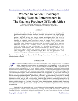 International Business & Economics Research Journal – November/December 2015 Volume 14, Number 6
Copyright by author(s); CC-BY 835 The Clute Institute
Women In Action: Challenges
Facing Women Entrepreneurs In
The Gauteng Province Of South Africa
Elizabeth Chinomona, Vaal University of Technology, South Africa
Eugine Tafadzwa Maziriri, Vaal University of Technology, South Africa
ABSTRACT
In today’s post-modern era, the role of women entrepreneurs in economic development is
inevitable and women are willing to take action in business and contribute to the nation’s growth.
Women are stepping up to own and run businesses in numbers that would have been hard to
imagine a mere few decades ago. However, women entrepreneurs face a wide variety of
challenges both in starting and in growing their business ventures. The objective of this paper is to
investigate the challenges women entrepreneurs face in the Gauteng province of South Africa.
Exploring the challenges that women entrepreneurs face in South Africa, is of paramount interest
to potential women entrepreneurs, researchers, the government of South Africa and other
stakeholders. The paper used a qualitative research design using in-depth interviews and focus
groups. The findings were that the challenges were identified as impediments to women
entrepreneurs, which comprises lack of education and training, lack of access to finance, gender
discrimination, negative attitudes and inadequate resources. Recommendations were made to
women entrepreneurs, to the government of South Africa and other stakeholders. Lastly,
limitations of this paper as well as future research directions were enunciated clearly.
Keywords: Gauteng Province; Human Capital Theory; Innovation; Women Entrepreneurs; Women
Entrepreneurship; Challenges
INTRODUCTION
he International Labour Organisation (ILO) estimates that women entrepreneurs now account for a
quarter to a third of all businesses in the formal economy worldwide (Nxopo 2014). South African
economic policy places high value on entrepreneurship (Van der Merwe 2008). Governments look to
entrepreneurship as a critical driver of growth and job creation. Entrepreneurship has been a male-dominated
phenomenon, but time has changed the situation and brought women as today’s most memorable and inspirational
entrepreneurs, even in traditionally male dominated sectors such as construction (Vinesh 2014). According to Das
(2001), women are increasingly turning to entrepreneurship as a way of coping with the ‘glass ceiling’ that seems to
prevent them from reaching top managerial levels in organisations. Others have found that entrepreneurship
provides them with greater satisfaction and flexibility. Akhalwaya and Havenga (2012) elucidate that women
entrepreneurs in South Africa play a critical role in the economy of the country with regards to income and
employment creation, as in any other African country. Women are now very active both mentally and physically in
terms of business ventures. Women have realised that they can do what men do, or even better than them in terms of
business ventures (Singh 2012). This paper will focus on women in micro enterprise businesses because women still
tend to be concentrated in specific sectors, typically those with lower entrance requirements such as retail and
service sectors.
Mandipaka (2014) explains that South African women entrepreneurs engage in survivalist activities such as
sewing co-operatives, chicken farming, candle-making, gardening, arts and crafts. According to Akhalwaya and
Havenga (2012), their contribution in business is mainly located in the areas of craft, hawking, personal services and
T
 