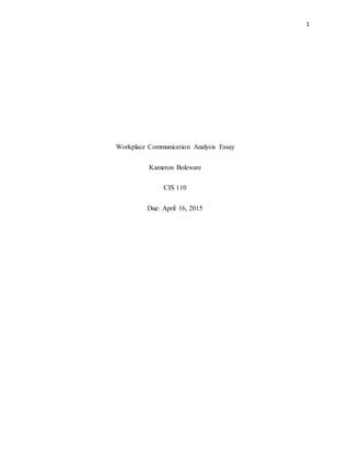 1
Workplace Communication Analysis Essay
Kameron Boleware
CIS 110
Due: April 16, 2015
 