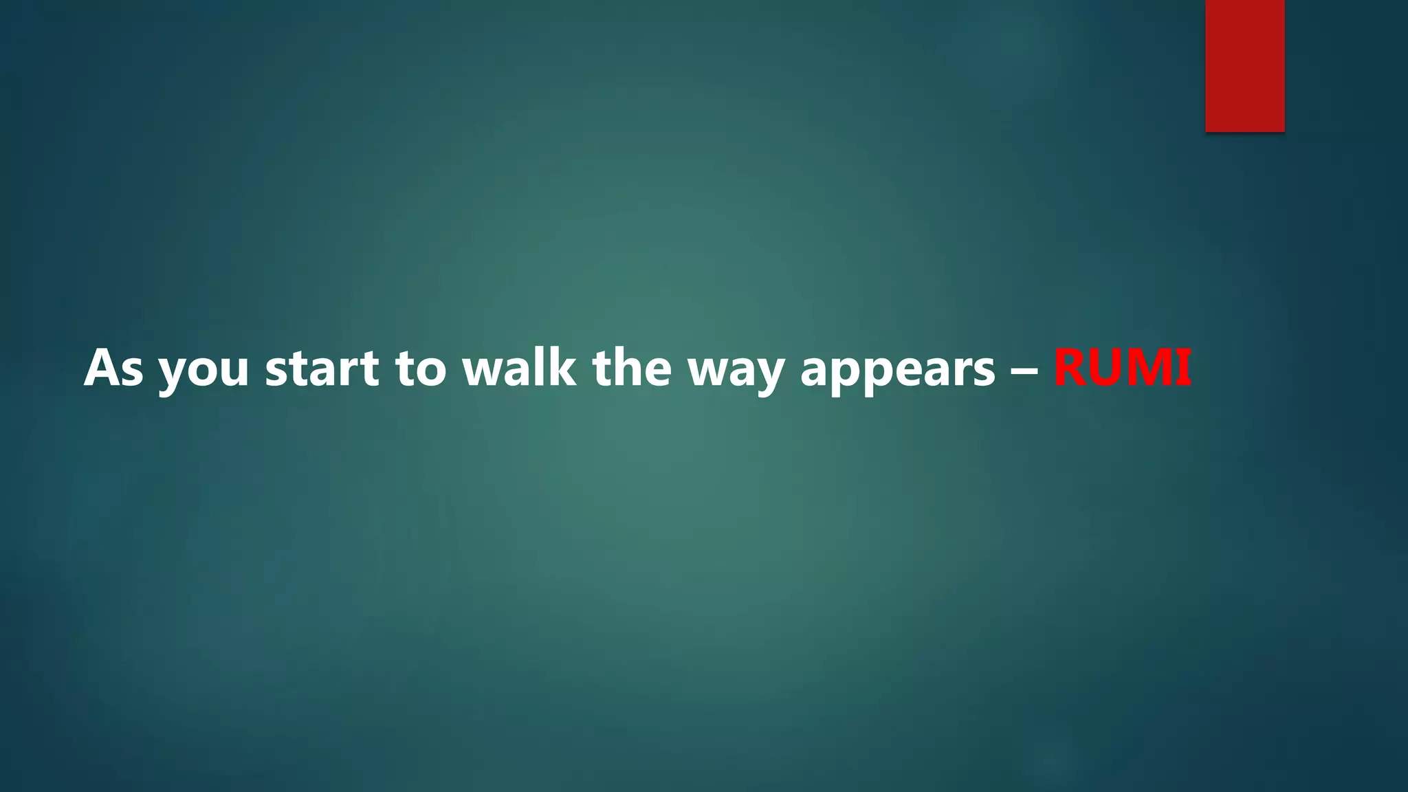 As you start to walk the way appears – RUMI
 
