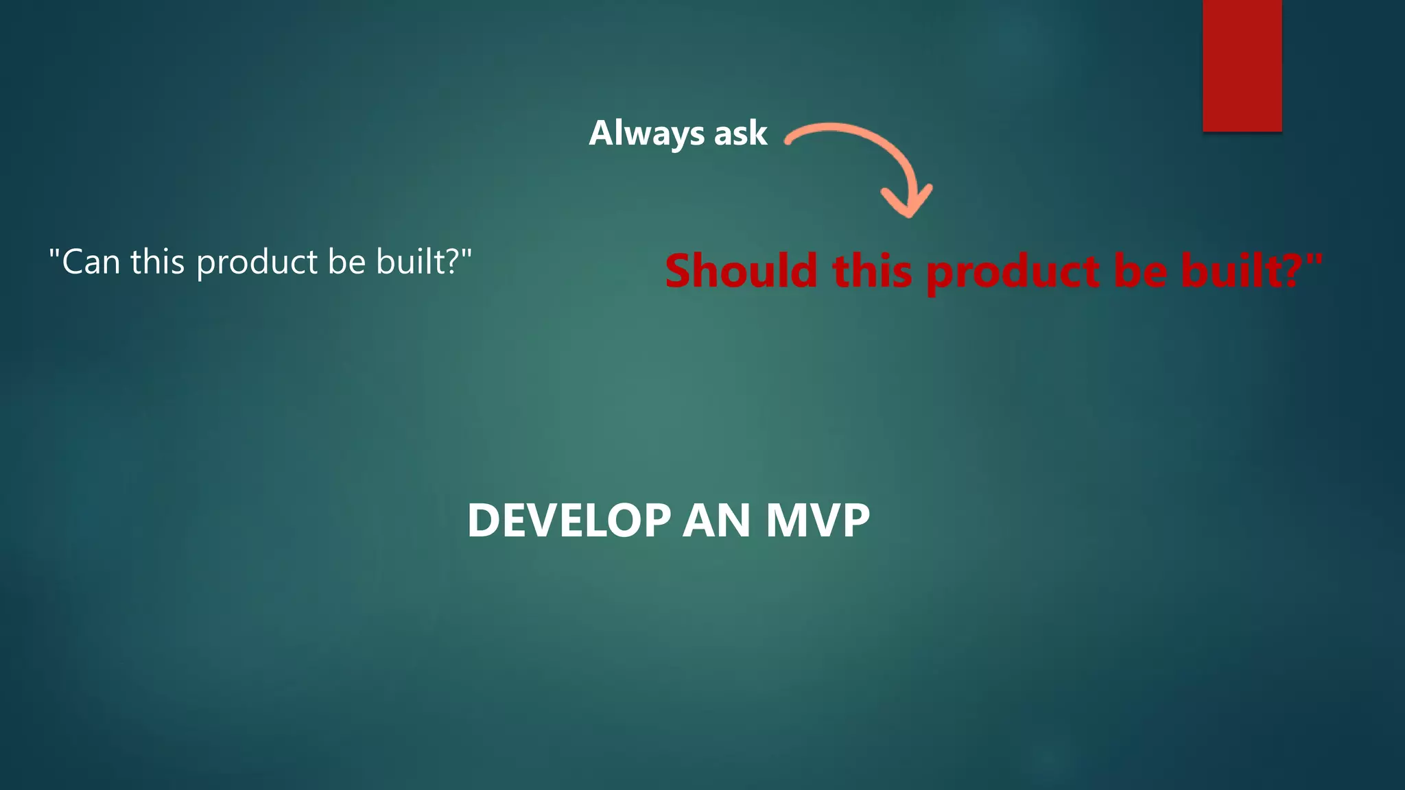 Should this product be built?""Can this product be built?"
DEVELOP AN MVP
Always ask
 