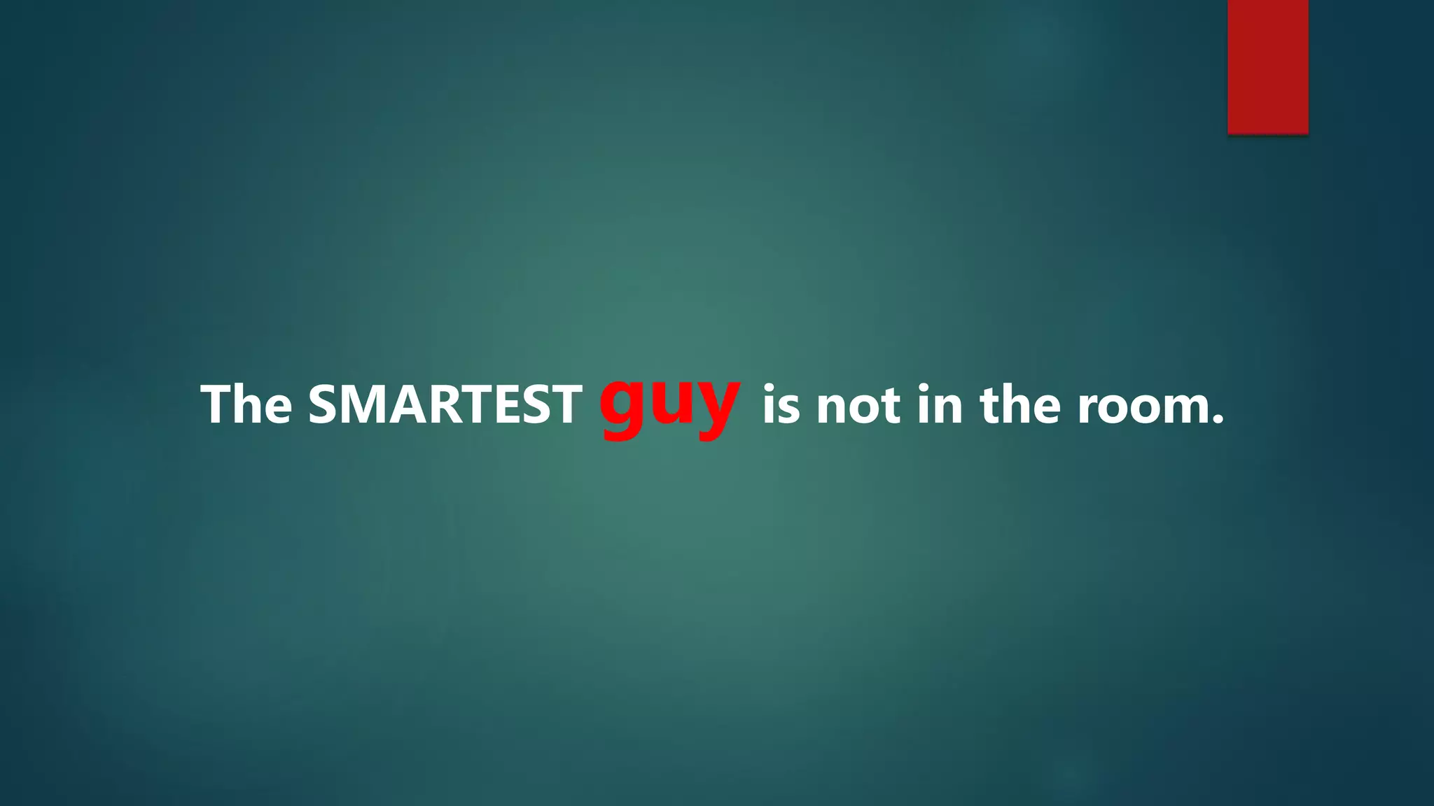 The SMARTEST guy is not in the room.
 