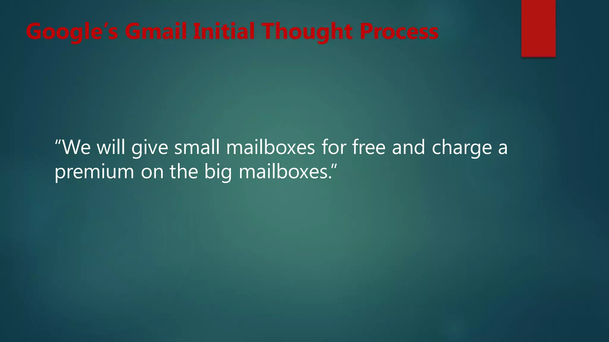 Google’s Gmail Initial Thought Process
“We will give small mailboxes for free and charge a
premium on the big mailboxes.”
 