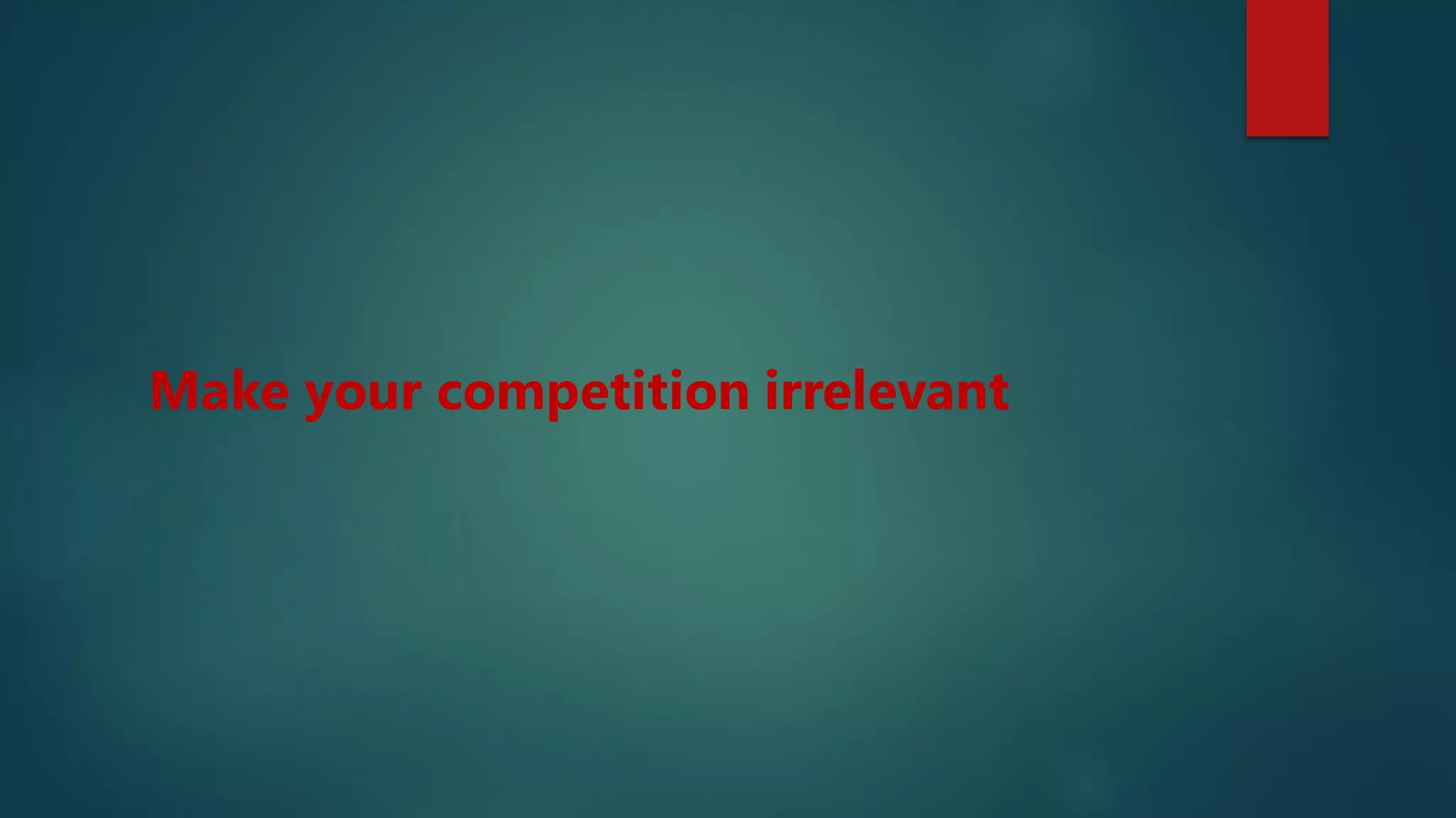 Make your competition irrelevant
 