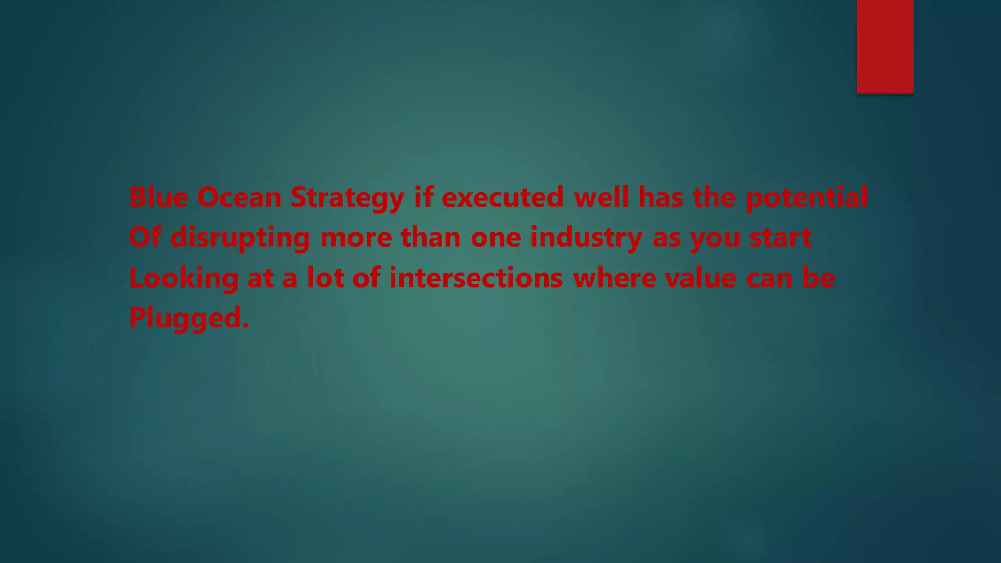Blue Ocean Strategy if executed well has the potential
Of disrupting more than one industry as you start
Looking at a lot of intersections where value can be
Plugged.
 