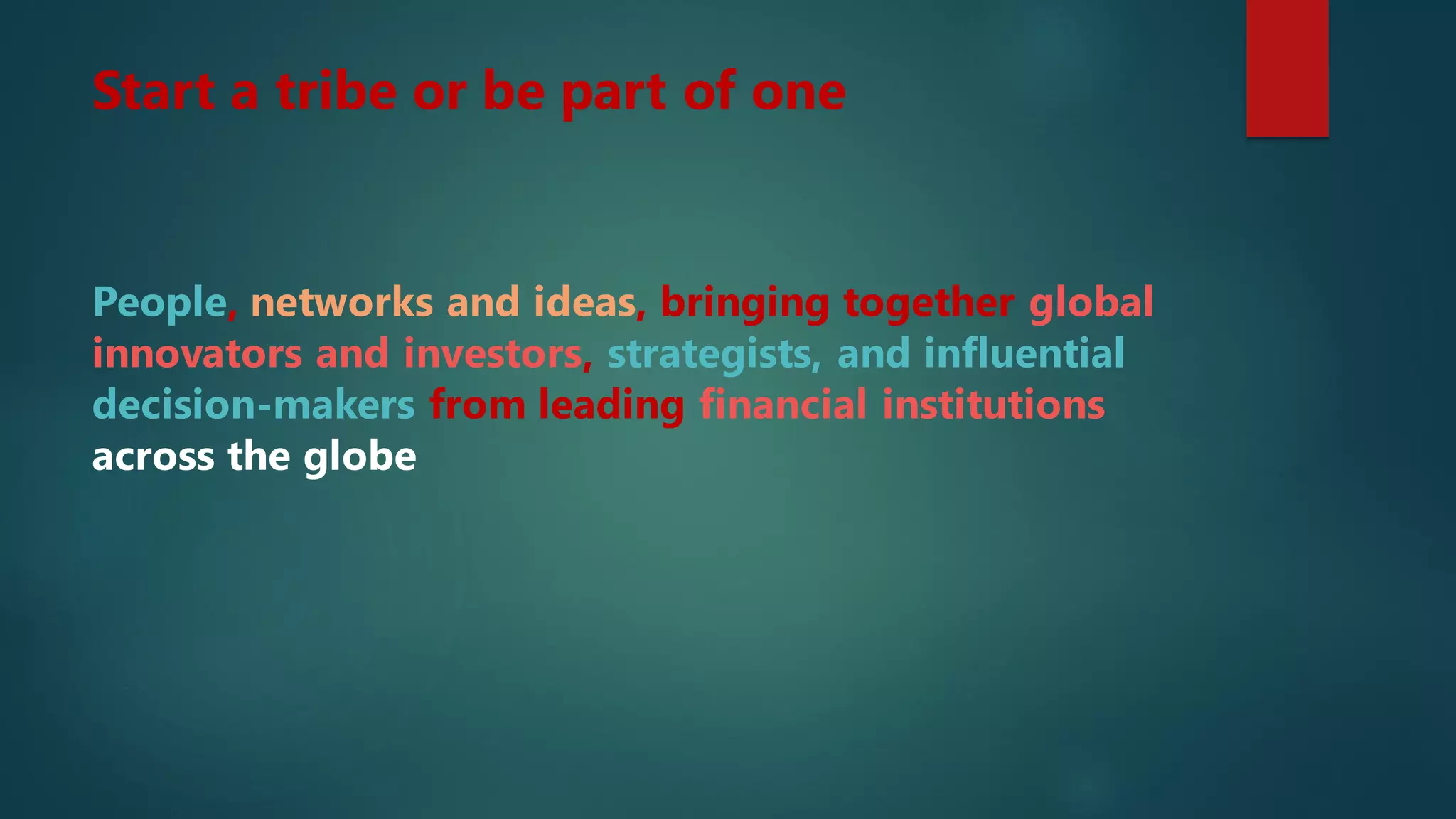 People, networks and ideas, bringing together global
innovators and investors, strategists, and influential
decision-makers from leading financial institutions
across the globe
Start a tribe or be part of one
 