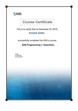 This is to certify that on December 23, 2016,
Avinash Jeshta
successfully completed the SAS e-course
SAS Programming 1: Essentials.
 