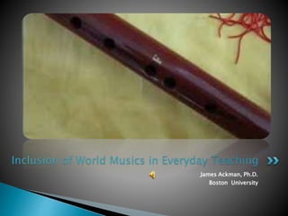 James Ackman, Ph.D.
Boston University
Inclusion of World Musics in Everyday Teaching
 