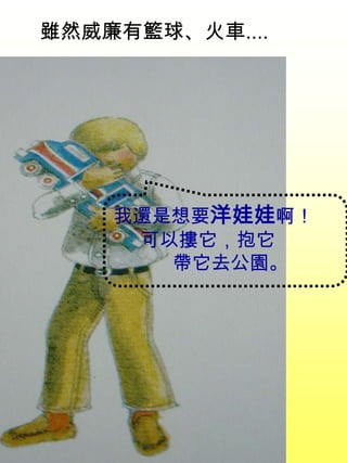 我還是想要洋娃娃啊！
可以摟它，抱它
帶它去公園。
雖然威廉有籃球、火車....
 