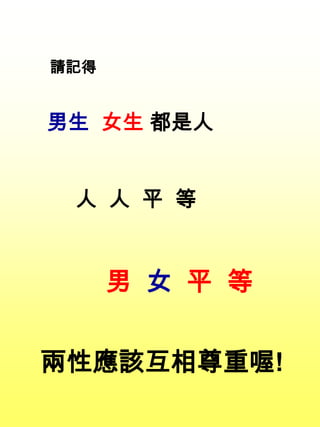 男生 女生 都是人
人 人 平 等
男 女 平 等
請記得
兩性應該互相尊重喔!
 