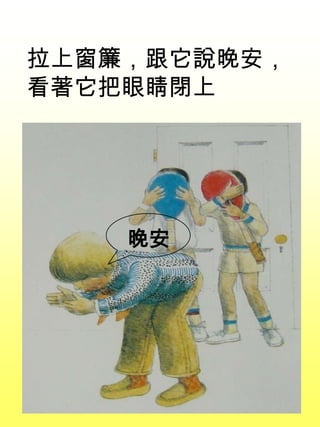 拉上窗簾，跟它說晚安，
看著它把眼睛閉上
晚安
 