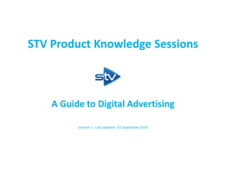 STV Product Knowledge Sessions
A Guide to Digital Advertising
Version 1: Last updated: 01 September 2014
 