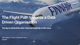 11
The Flight Path towards a Data
Driven Organisation
Theskyisnotthelimit,when therearefootprintsonthemoon
Patrik Etelävuori , Digital Transformation Lead
@patetel
 