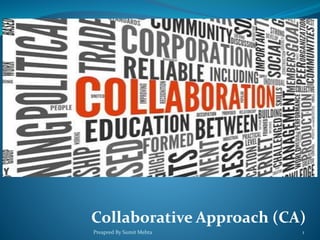 Collaborative Approach (CA)
Preapred By Sumit Mehta 1
 
