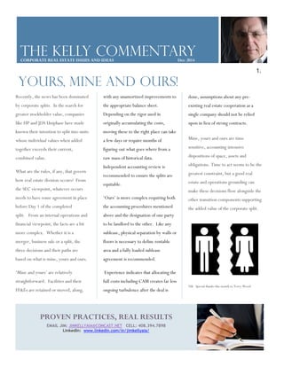 1. 
The Kelly commentary 
CORPORATE REAL ESTATE ISSUES AND IDEAS Dec 2014 
YOURS, MINE AND OURS! 
with any unamortized improvements to 
the appropriate balance sheet. 
Depending on the rigor used in 
originally accumulating the costs, 
moving these to the right place can take 
a few days or require months of 
figuring out what goes where from a 
raw mass of historical data. 
Independent accounting review is 
recommended to ensure the splits are 
equitable. 
‘Ours’ is more complex requiring both 
the accounting procedures mentioned 
above and the designation of one party 
to be landlord to the other. Like any 
sublease, physical separation by walls or 
floors is necessary to define rentable 
area and a fully loaded sublease 
agreement is recommended. 
Experience indicates that allocating the 
full costs including CAM creates far less 
ongoing turbulence after the deal is 
Recently, the news has been dominated 
by corporate splits. In the search for 
greater stockholder value, companies 
like HP and JDS Uniphase have made 
known their intention to split into units 
whose individual values when added 
together exceeds their current, 
combined value. 
What are the rules, if any, that govern 
how real estate division occurs? From 
the SEC viewpoint, whatever occurs 
needs to have some agreement in place 
before Day 1 of the completed 
split. From an internal operations and 
financial viewpoint, the facts are a bit 
more complex. Whether it is a 
merger, business sale or a split, the 
three decisions and their paths are 
based on what is mine, yours and ours. 
‘Mine and yours’ are relatively 
straightforward. Facilities and their 
FF&Es are retained or moved, along, 
PROVEN PRACTICES, REAL RESULTS 
EMAIL JIM: JIMKELLYAIA@COMCAST.NET CELL: 408.394.7898 
LinkedIn: www.linkedin.com/in/jimkellyaia/ 
done, assumptions about any pre-existing 
real estate cooperation as a 
single company should not be relied 
upon in lieu of strong contracts. 
Mine, yours and ours are time 
sensitive, accounting intensive 
dispositions of space, assets and 
obligations. Time to act seems to be the 
greatest constraint, but a good real 
estate and operations grounding can 
make these decisions flow alongside the 
other transition components supporting 
the added value of the corporate split. 
NB: Special thanks this month to TerryWood 
