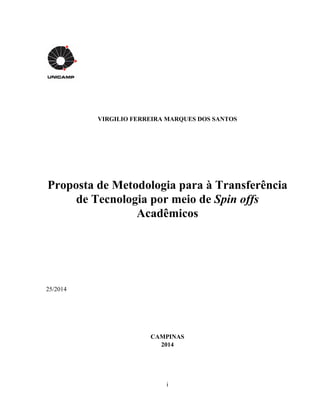 i
VIRGILIO FERREIRA MARQUES DOS SANTOS
Proposta de Metodologia para à Transferência
de Tecnologia por meio de Spin offs
Acadêmicos
25/2014
CAMPINAS
2014
 
