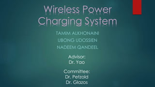 TAMIM ALKHONAINI
UBONG UDOSSIEN
NADEEM QANDEEL
Wireless Power
Charging System
Advisor:
Dr. Yao
Committee:
Dr. Petzold
Dr. Glazos
 