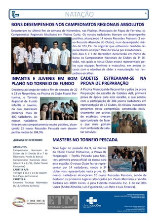 AGENDA DE DEZEMBRO
ABSOLUTOS:
Campeonatos Nacionais de
Clubes da 3ª Divisão (6 e 7 de
Dezembro, Ponte da Barca)
Campeonatos Nacionais Abso-
lutos (19 a 21/12, Clube Fluvial
Portuense)
CADETES A/B:
Torregri 1 (13 e 14 de Dezem-
bro, Paços de Ferreira)
CADETES B:
Encontro Técnicas Alternadas
(6/12, Senhora da Hora)
NATAÇÃO
BONS DESEMPENHOS NOS CAMPEONATOS REGIONAIS ABSOLUTOS
Decorreram no último fim de semana de Novembro, nas Piscinas Municipais de Paços de Ferreira, os
Campeonatos Regionais Absolutos em Piscina Curta. Os nossos nadadores tiveram um desempenho
positivo, alcançando 14 novos Recordes Pessoais (1 no-
vo Recorde Absoluto do Clube), num desempenho mé-
dio de 101,1%. De registar que estivemos também re-
presentados no Open Vale do Sousa por 4 nadadores.
Nos dias 6 e 7 de Dezembro decorrerão em Ponte da
Barca os Campeonatos Nacionais de Clubes da 3ª Di-
visão, nos quais o nosso Clube estará representado pe-
las suas equipas feminina e masculina, em ambos os
casos com o objetivo de obter a manutenção nos res-
petivos escalões.
INFANTIS E JUVENIS EM BOM
PLANO NO TORNEIO DE FUNDO
Decorreu ao longo de todo o fim de semana de 22
e 23 de Novembro, na Piscina do Clube Fluvial Por-
tuense, o Torneio
Regional de Fundo
Infantis e Juvenis,
no qual marcaram
presença mais de
400 nadadores. Os
nossos nadadores
tiveram um comportamento muito positivo, alcan-
çando 25 novos Recordes Pessoais num desem-
penho médio de 104,9%.
CADETES ESTREARAM-SE NA
PROVA DE PREPARAÇÃO
A Piscina Municipal de Recarei foi o palco da prova
Preparação do escalão de Cadetes A/B, primeira
prova da época para este escalão, e que contou
com a participação de 286 jovens nadadores em
representação de 17 Clubes. Os nossos nadadores
presentes nesta competição, constituída exclu-
sivamente por provas
de estafetas, tiveram
oportunidade de fazer
o que mais gostam
num ambiente de salu-
tar convívio.
MASTERS NO TORNEIO PESCADA
Teve lugar no passado dia 9, na Piscina
do Clube Fluvial Portuense, a Prova de
Preparação – Troféu Pescada para Mas-
ters, primeira prova oficial da época para
este escalão. O nosso Clube fez-se repre-
sentar por 14 nadadores, sendo o 3º
clube mais representado nesta prova. Os
nossos nadadores alcançaram 10 novos Recordes Pessoais, sendo de
destacar os primeiros lugares alcançados por Paulo Monteiro e Sandra
Bárbara aos 200m Livres, e pela Estafeta masculina Esc. 1 de 4x100m
Livres (André Almeida, Luis Figueiredo, Luis Rato e Luis Teixeira).
4
 
