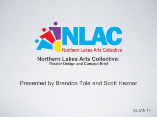 Northern Lakes Arts Collective:
Theater Design and Concept Brief
Presented by Brandon Tole and Scott Hezner
23 JAN 17
 