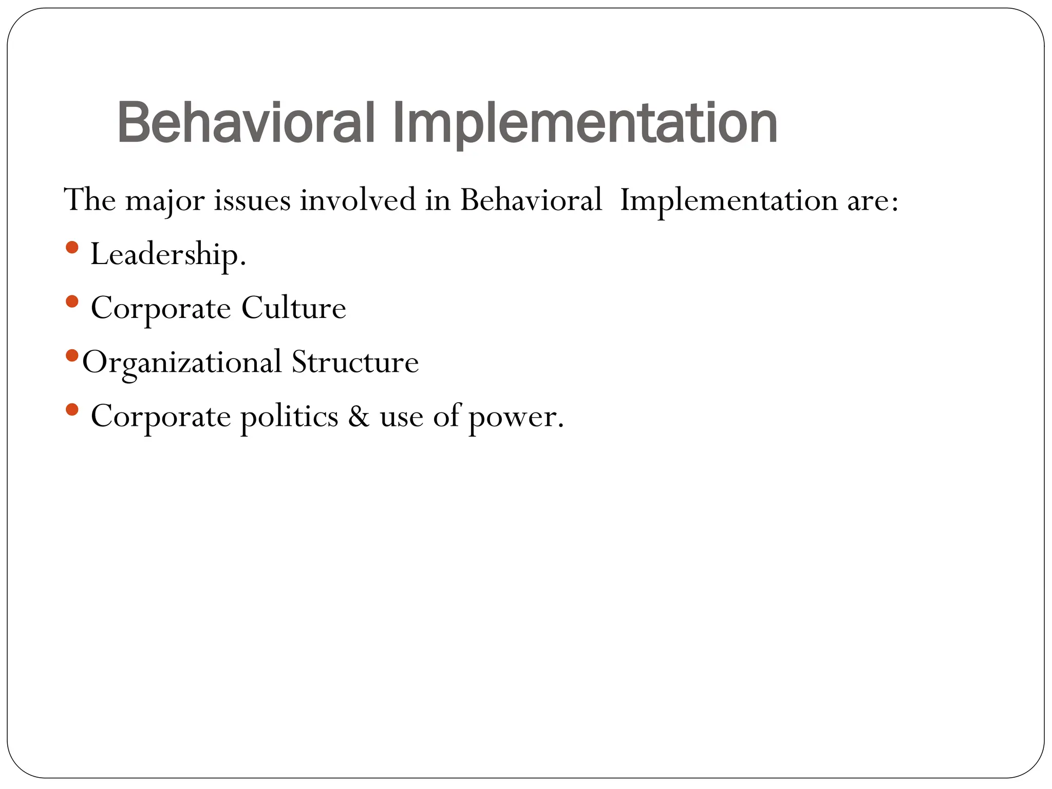 Behavioral Implementation
The major issues involved in Behavioral Implementation are:
 Leadership.
 Corporate Culture
Organizational Structure
 Corporate politics & use of power.
 