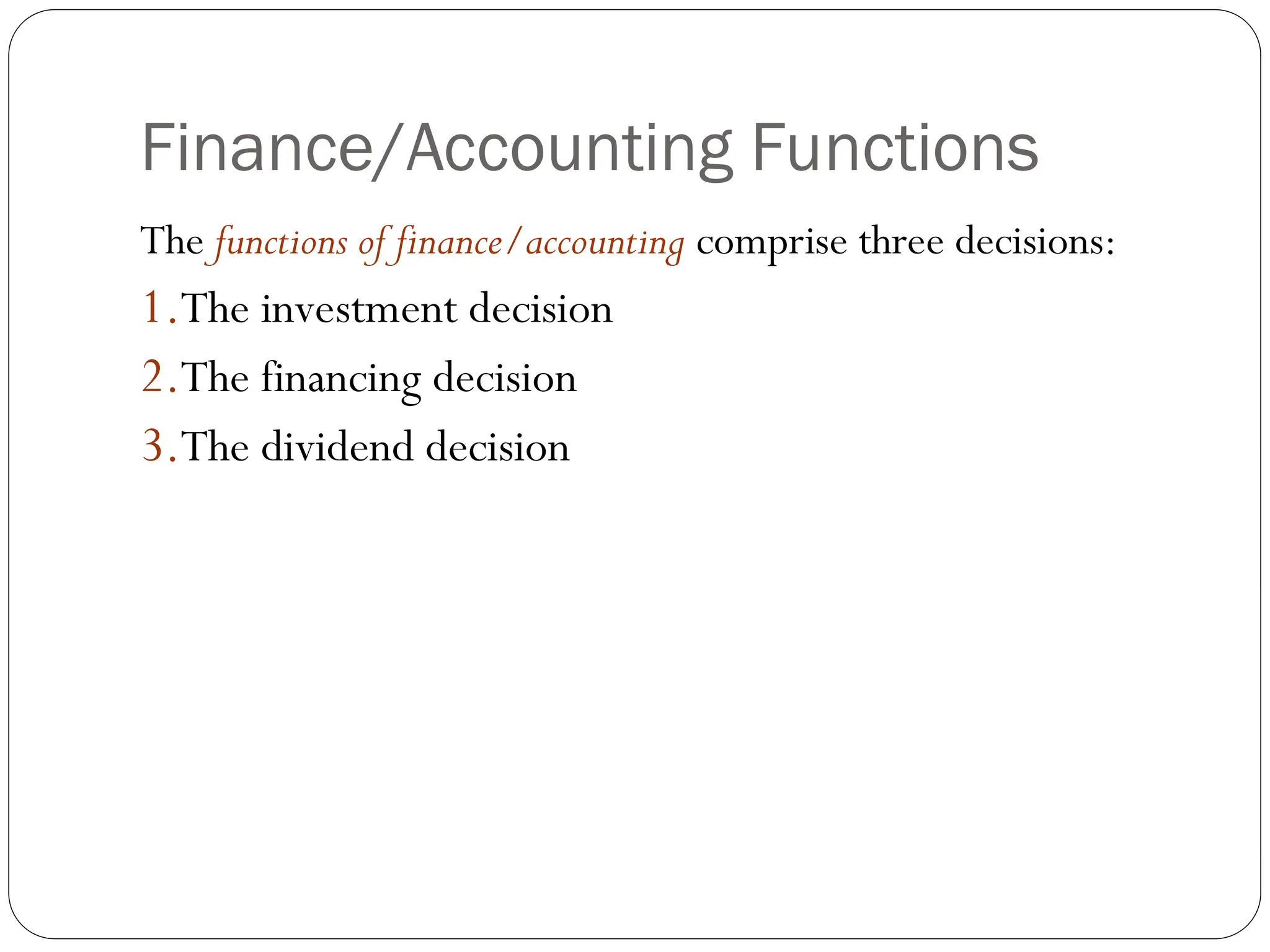 Finance/Accounting Functions
The functions of finance/accounting comprise three decisions:
1.The investment decision
2.The financing decision
3.The dividend decision
 