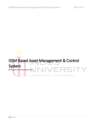 GSM Based Asset Management & Control System BTH 14-C
1 | P a g e
GSM Based Asset Management & Control
System
BY Students of B.Tech Honors 14-C
 