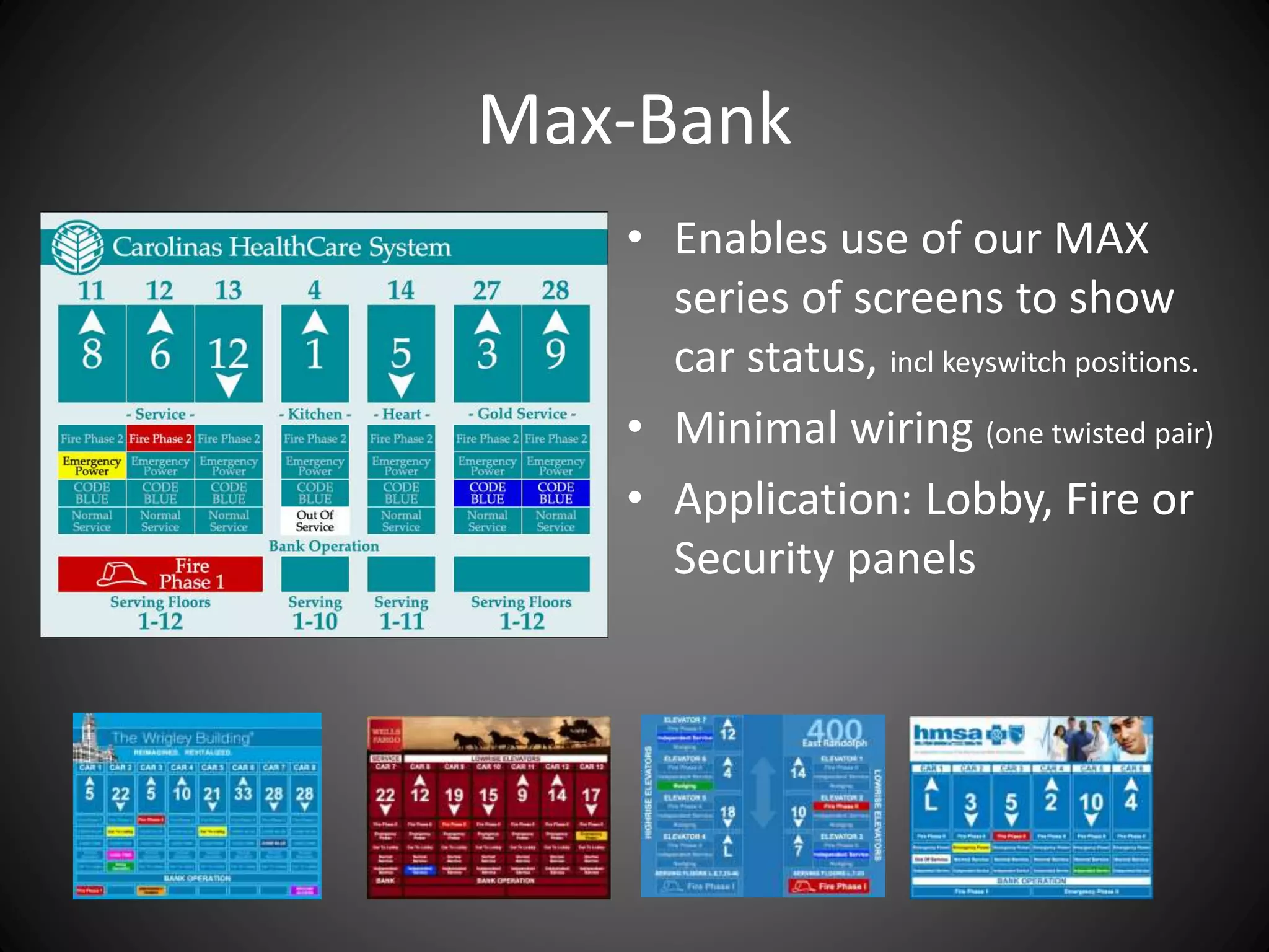 Max-Bank
• Enables use of our MAX
series of screens to show
car status, incl keyswitch positions.
• Minimal wiring (one twisted pair)
• Application: Lobby, Fire or
Security panels
 