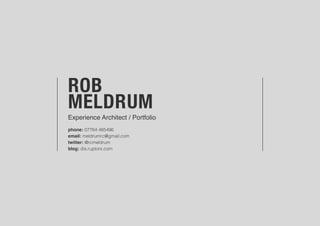 Rob Meldrum Experience Architect 1
ROB
MELDRUM
Experience Architect / Portfolio
phone: 07764 485496
email: meldrumrc@gmail.com
twitter: @rcmeldrum
blog: dis.ruptors.com
 