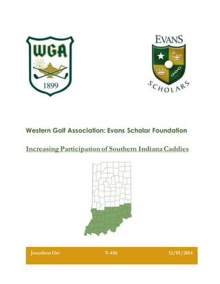 Western Golf Association: Evans Scholar Foundation
Increasing Participation of Southern IndianaCaddies
Jonathon Orr V-436 12/01/2014
 