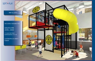 SOFT PLAY
MAY 23, 2013
GOLD’S GYM
JOHN L. DAVIS
1713 OLD FORT PKWY
MURFREESBORO, TN 37129
CUSTOM PR-519: VIEW 1
P26834
EXCLUSIVELY DESIGNED FOR:
 