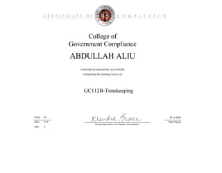 CPE:
College of
Government Compliance
GC112B-Timekeeping
is hereby recognized for successfully
Date Trained
25 Jul 200990Score:
ABDULLAH ALIU
completing the training course on
CEU: 0.10
Klaudia Brace, Senior Vice President, Administration
0
 