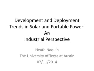 Development and Deployment
Trends in Solar and Portable Power:
An
Industrial Perspective
Heath Naquin
The University of Texas at Austin
07/11/2014
 