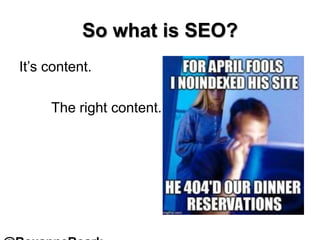 So what is SEO?
It’s content.
The right content.
 