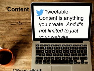 Content Tweetable:
Content is anything
you create. And it's
not limited to just
your website.
 