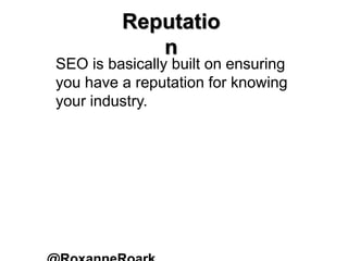 SEO is basically built on ensuring
you have a reputation for knowing
your industry.
Reputatio
n
 