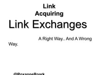 Link
Acquiring
Link Exchanges
A Right Way.. And A Wrong
Way.
 