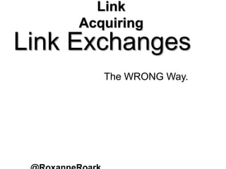 Link
Acquiring
Link Exchanges
The WRONG Way.
 