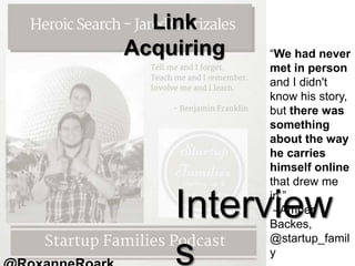 “We had never
met in person
and I didn't
know his story,
but there was
something
about the way
he carries
himself online
that drew me
in.”
–Amber
Backes,
@startup_famil
y
Interview
s
Link
Acquiring
 